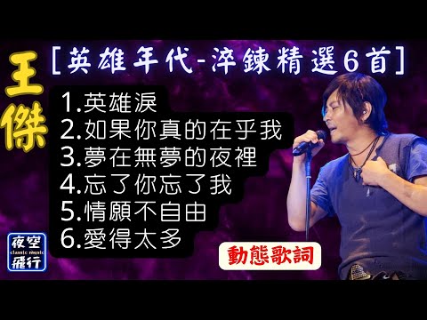 王傑 🎵[英雄年代 💖淬鍊精選6首]🎧[動態歌詞] Lyrics 1.英雄淚,2.如果你真的在乎我,3.夢在無夢的夜裡,4.忘了你忘了我,5.情願不自由,6.愛得太多