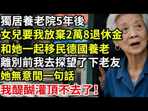 獨居養老院5年後，女兒要我放棄2萬8退休金，和她一起移民德國養老，離別前我去探望了下老友，她無意間一句話，我醍醐灌頂不去了！