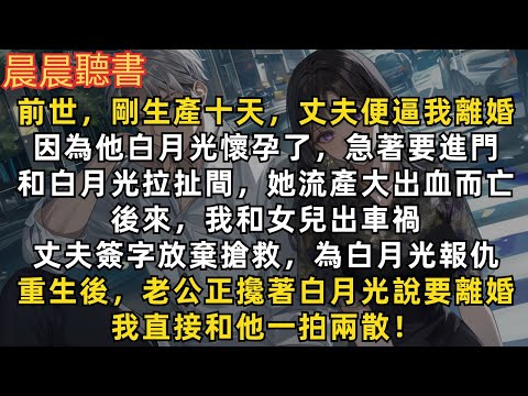 重生後，老公正攙著白月光說要離婚，我直接和他一拍兩散！前世，我剛生產丈夫便逼我離婚，因為他白月光急著進門。拉扯間，白月光流產大出血而亡。後來我和女兒出車禍，丈夫簽字放棄搶救，為白月光報仇