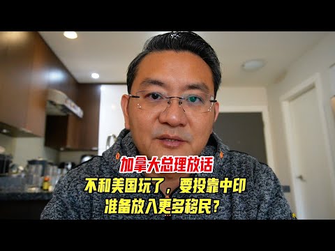 加拿大总理放话，不和美国玩了，要投靠中印，准备放入更多移民？