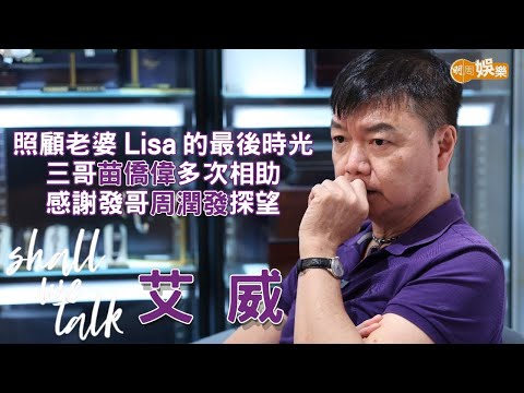 【Shall We Talk】艾威照顧老婆Lisa的最後時光 三哥苗僑偉多次相助 感謝發哥周潤發探望｜艾威專訪