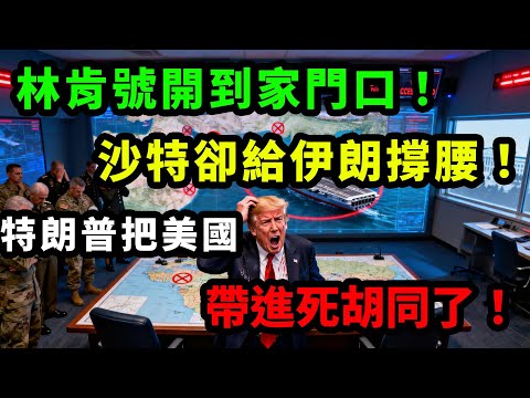 林肯號開到家門口！沙特卻給伊朗撐腰！特朗普把美國帶進死胡同了！