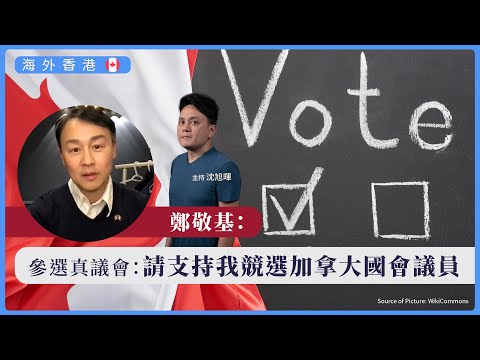 【海外香港 312 🇨🇦】鄭敬基：參選真議會：請支持我競選加拿大國會議員