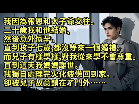 我因為報恩和太子爺交往。二十歲我和他結婚，然後意外懷孕。直到孩子七歲，都沒等來一個婚禮。而兒子有樣學樣，對我從來學不會尊重。直到這天我媽媽離世。我獨自處理完火化疲憊回到家。卻被兒子故意鎖在了門外……