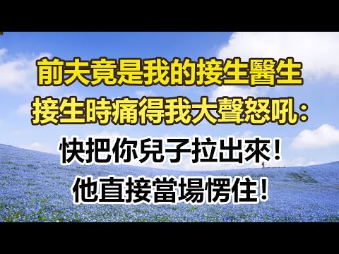 前夫竟是我的接生醫生，接生時疼得我大聲怒吼：快把你兒子給拽出來！他直接當場愣住！#幸福敲門 #為人處世 #生活經驗 #情感故事