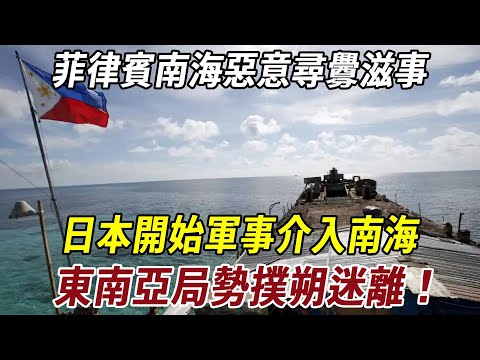 菲律賓南海惡意尋釁滋事，泰柬沖突再升級！日本開始軍事介入南海，東南亞局勢撲朔迷離！