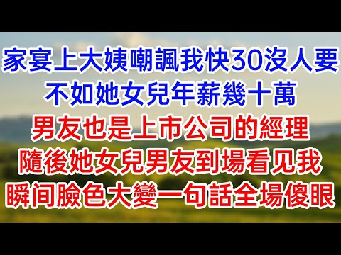 家宴上大姨嘲諷我快30沒人要！不如她女兒年薪幾十萬！男友也是上市公司的經理！隨後她女兒男友到場看見我！瞬間臉色大變一句話全場傻眼！#子女不孝 #唯美頻道 #婆媳故事