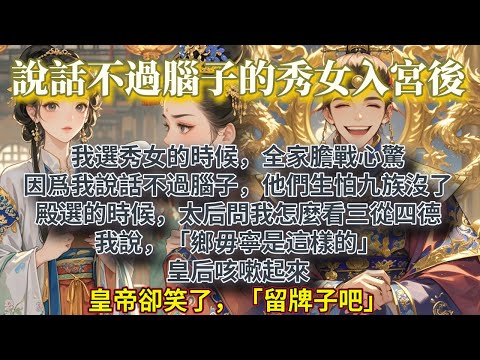 完結幽默大女主文：我選秀女的時候，全家膽戰心驚。因爲我說話不過腦子，他們生怕九族一不小心就沒了。殿選的時候，太后問我怎麼看三從四德。我說，「鄉毋寧是這樣的。」皇后咳嗽起來。皇帝卻笑了，「留牌子吧。」