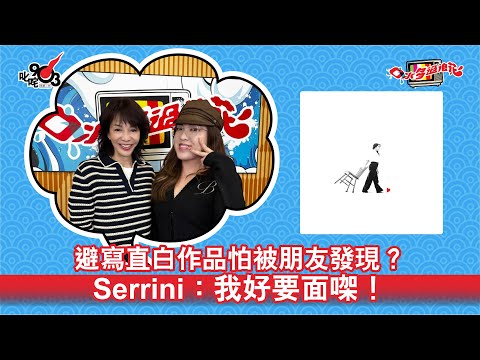 避寫直白作品怕被朋友發現？Serrini：我好要面㗎！｜《口水多過浪花》