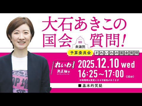 【LIVE！】衆議院 予算委員会 大石あきこの国会質問！（2025年12月10日 16時25分～）