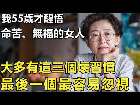 我55歲才醒悟：命苦、無福的女人，大多有這三個壞習慣！特別是最後一個很容易被忽視【養老|情感|孝順】