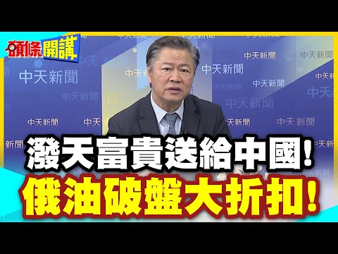 謝謝川建國?潑天富貴送給中國! | 俄油破盤大折扣!莫斯科半買半相送!【頭條開講】精華版 @中天電視CtiTv