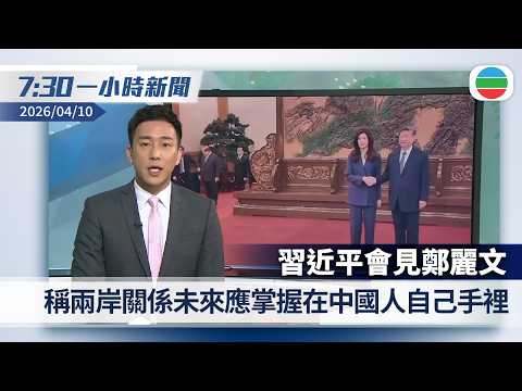 無綫7:30一小時新聞：習近平會見鄭麗文　稱兩岸關係未來應掌握在中國人自己手裡｜財委會通過政府柴油補貼18億元撥款申請　當局指會確保油公司不「食價」｜無綫新聞｜TVB News｜2026/04/10