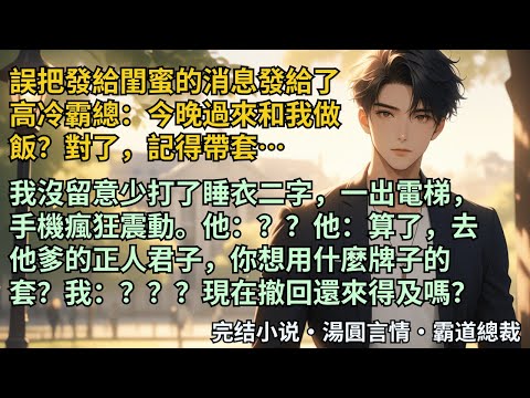 【完結小說】誤把發給閨蜜的消息發給了高冷霸總,还把人睡了。我:今晚過來和我做飯?對了,記得帶套…我沒留意少打了睡衣二字。他:?他:算了,你想用什麼牌子的套?我:?#小說 #爽文 #甜文 #霸道總裁