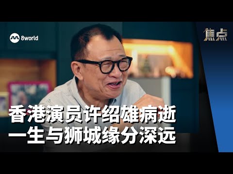 焦点 | 香港演员许绍雄病逝 一生与狮城缘分深远