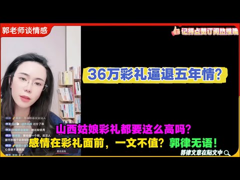 36万彩礼逼退五年情？山西姑娘都要这么高吗？感情在彩礼面前，一文不值？郭律无语！郭延娇婚恋咨询