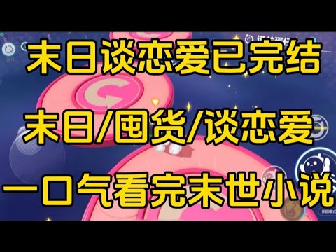 《末日谈恋爱》[一口气看完末世文]全文44分钟已完结丧尸/生存/末世文一口气看完小说＃末世文＃囤货＃宝藏小说＃好文分享