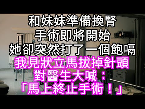 和妹妹準備換腎手術即將開始她卻突然打了一個飽嗝 我見狀立馬拔掉針頭對醫生大喊：「馬上終止手術！」#心書時光 #為人處事 #生活經驗 #情感故事 #唯美频道 #爽文