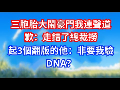 三胞胎大鬧豪門我連聲道歉：走錯了總裁撈起3個翻版的他：非要我驗DNA？#甜寵文#愛情#爽文#故事