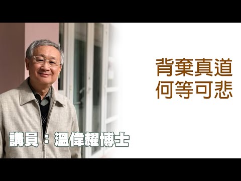 背棄真道何等可悲（講員：温偉耀博士）