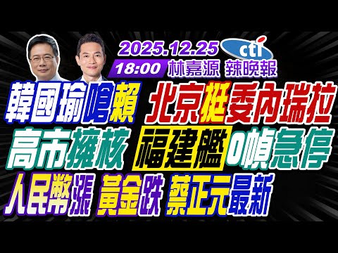 【中天辣晚報】#蔡正元#介文汲#張延廷! 韓國瑜嗆賴 北京挺委內瑞拉! 高市擁核 福建艦0幀急停! 人民幣漲.黃金跌 蔡正元最新! | 林嘉源辣晚報20251225完整版@中天新聞CtiNews