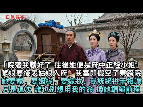 「院落我騰好了，往後她便是府中正經小姐」爹娘要接表姑娘入府，我當即搬空了東跨院。她要寵，要姻緣，要嫁妝，我統統拱手相讓。只是這次 誰也別想用我的命，換她的錦繡前程。#古言#故事頻道#故事#愛情