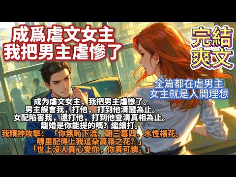 完結爽文：成为虐文女主，我把男主虐惨了。男主誤會我，打他。打到他清醒為止。女配陷害我，還打他。打到他查清真相為止。離婚是你能提的嗎？繼續打。我精神攻擊：你無恥下流、水性楊花。哪里配得上我這朵高嶺之花？