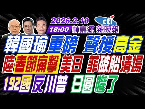 【中天辣晚報】#郭正亮#蔡正元#帥化民! 韓國瑜重磅 聲援高金! 陸春節痛擊美日 菲破船清場! 192國反川普 日圓慘了! | 林嘉源辣晚報20260210完整版  @中天電視CtiTv