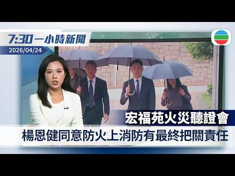 無綫7:30一小時新聞:宏福苑火災聽證會 楊恩健同意防火上消防有最終把關責任|美眾院擬向台撥款5億美元軍事融資|香港新聞|無綫新聞|TVB News|2026/04/24