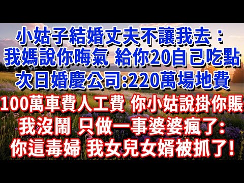 小姑子結婚丈夫不讓我去：我媽說你晦氣，給你20自己吃點。次日婚慶公司催賬：220萬場地費,100萬車費人工費，你小姑說掛你賬！我沒鬧，做一事，婆婆瘋了：你這毒婦，我女兒女婿被抓了#小魚故事會#為人處世