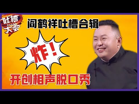【👄吐槽大会】「阎鹤祥」吐槽合辑：爆笑开创相声脱口秀，又接梗又造梗，临场反应绝了！