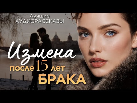 "Измена после 15 лет БРАКА" Аудио рассказ для самых искушенных слушателей. История.