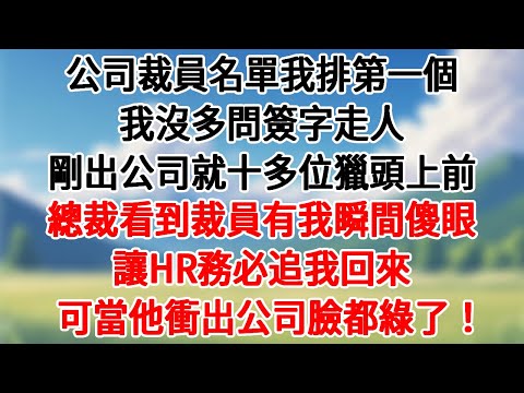 公司裁員名單我排第一個，我沒多問簽字走人，剛出公司就十多位獵頭上前。總裁看到裁員有我瞬間傻眼，讓HR務必追我回來，可當他衝出公司臉都綠了！#情感故事#為人處世 #講故事 #爽文#深夜故事 #故事頻道