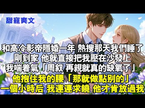 和高冷影帝隐婚一年，一直分房睡，热搜爆那天我们同房了。刚到家他就直接把我压在沙发上吻我，他溫熱的手抱住我的腰，一個小時後，我連連求饒 他才肯放過我#甜寵 #情感 #霸總 #完結 #言情 #小說