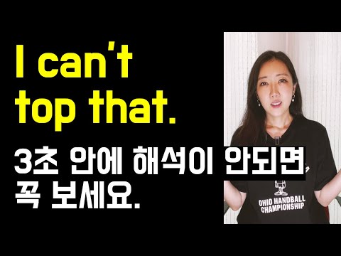 칭찬으로 자주 쓰이는 I can't top that. 3초 안에 해석이 안되면 꼭 보세요🤓 (lifelong, tops까지 정리💜)