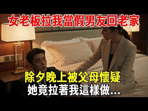 女老板拉我當假男友回老家,除夕晚上被父母懷疑,她竟拉著我這樣做...