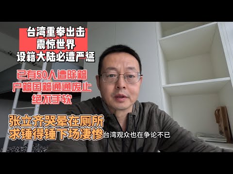 台湾重拳出击震惊世界 设籍大陆必遭严惩|已有50人被除籍 户籍国籍通通废止 绝不手软|张立齐们哭晕在厕所 求锤得锤下场凄惨