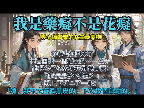 完結幽默事業心女主文：將軍出征回來了，還帶回來一個嬌弱的……公子。他把公子洗乾淨送到我房裏：「你看看滿不滿意？」 我上下打量了一眼：「嘖，我不太喜歡黑皮的，下次找個白點的。」