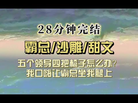 爆笑甜文（完结文）5位领导4把椅子怎么破？我口嗨道：让霸总坐我腿上。霸总：你确定？