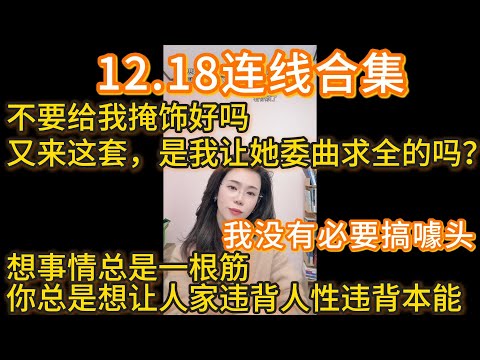 郭延娇12.18连线合集，我没有必要搞噱头：不要给我掩饰好吗，又来这套，是我让她委曲求全的吗？想事情总是一根筋，你总是想让人家违背人性违背本能。