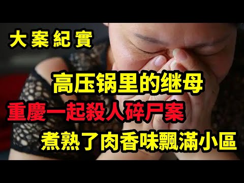 【大案纪实】高压锅里的继母，重庆一起骇人听闻的命案，大案纪实