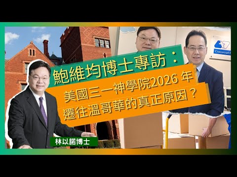 鮑維均博士專訪：美國三一神學院2026 年遷往溫哥華的真正原因？｜搬遷後可開新課程，如聖經翻譯及普通話神學課程｜西三一大學有約三分之一國際學生｜加拿大生活成本相對美國具吸引力｜林以諾博士 （中文字幕）