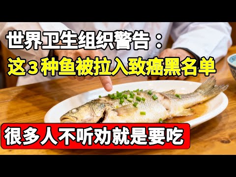 世界卫生组织警告：3种鱼已被列入“致癌黑名单”，正在喂大体内癌细胞！医生一口不敢吃，可惜很多人就是不听劝!【家庭大医生】