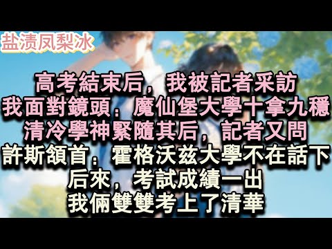【甜寵完結】高考結束後，我被記者採訪，我面對鏡頭：魔仙堡大學十拿九穩。清冷學神緊隨其後，記者又問，許斯頷首：霍格沃茲大學不在話下。後來，考試成績一出，倆雙雙考上了清華。#言情 #小說 #愛情