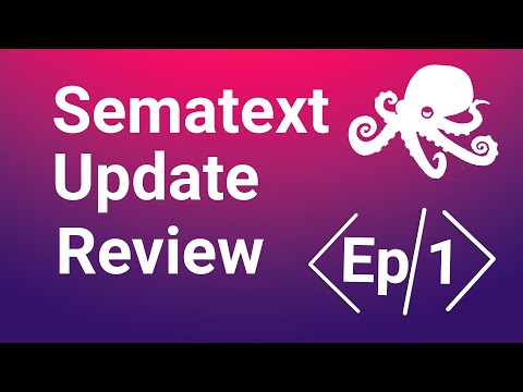Sematext Updates Review Ep. 1 | Features and Product Updates Overview
