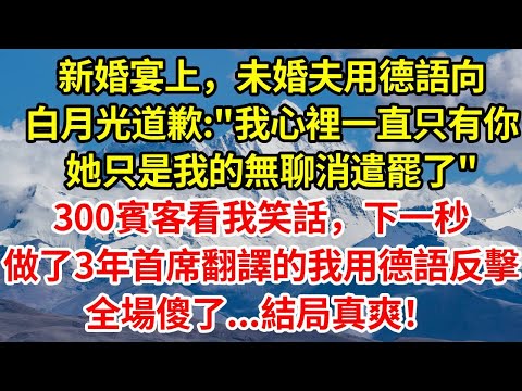 新婚宴上，未婚夫用德語向白月光道歉：“我心裡一直只有你，她只是我的無聊消遣罷了”，300賓客看我笑話，下一秒做了3年首席翻譯的我用德語反擊，全場傻了...#正能量 #故事分享 #故事頻道 #情感