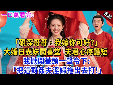 完結古言爽文：“硯深哥哥，我嫁你可好？” 大婚日表妹闖喜堂，夫君心疼護短 我掀開蓋頭坐上主位，一聲令下： “把這對姦夫淫婦拖出去打！”#小説 #原創 #古風 #有聲小說 #爽文