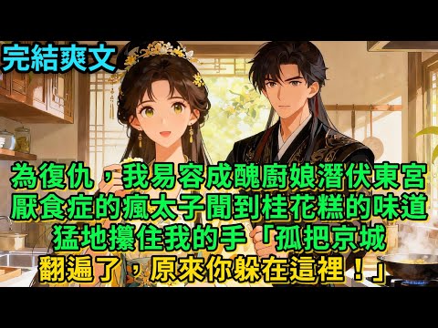 【一口氣看完】為復仇，我易容成醜廚娘潛伏東宮。厭食症的瘋太子聞到桂花糕的味道，猛地攥住我的手「孤把京城翻遍了，原來你躲在這裡！」#古言 #小說#爽文#故事頻道#完結