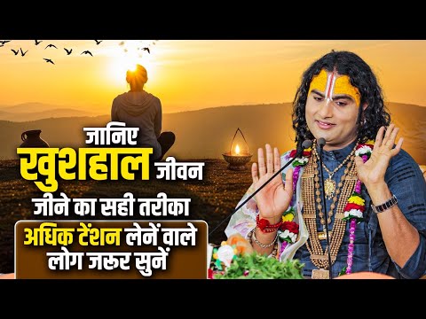 जानिए खुशहाल जीवन जीने का सही तरीका | अधिक टेंशन लेनें वाले लोग जरूर सुनें | अनिरुद्धाचार्य जी