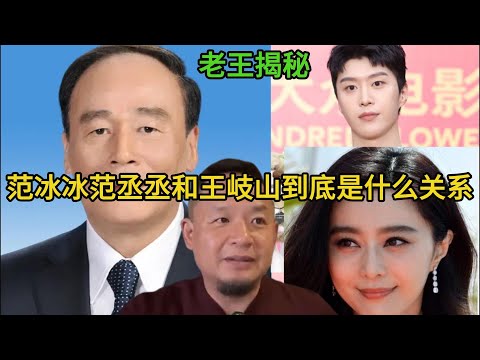 老王揭秘：范冰冰范丞丞和王岐山到底是什么关系